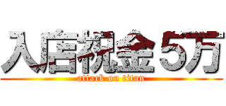 入店祝金５万 (attack on titan)