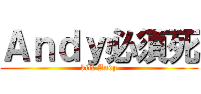 Ａｎｄｙ必須死 (kill Andy)