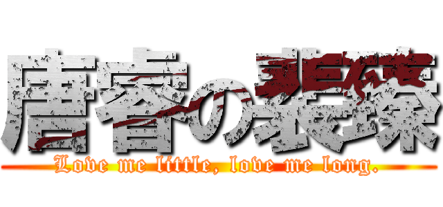 唐睿の裴臻 (Love me little, love me long.)