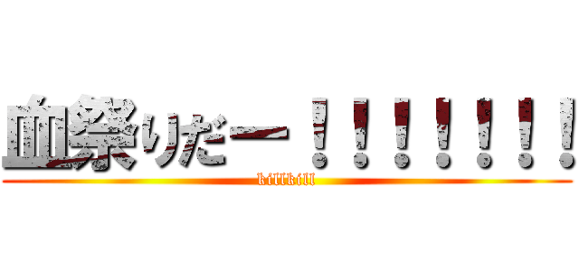 血祭りだー！！！！！！！ (killkill)