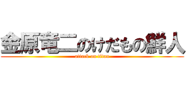 金原竜二のけだもの鮮人 (attack on titan)