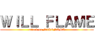 ＷＩＬＬ ＦＬＡＭＥ (attack on NIKONAMA)