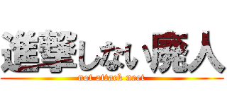 進撃しない廃人 (not attack neet)