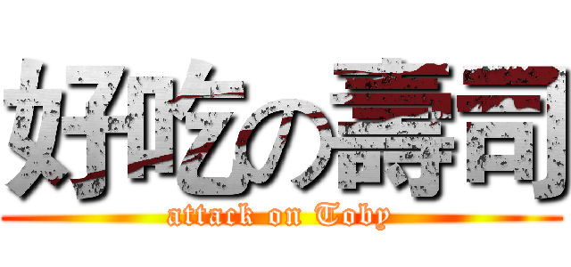 好吃の壽司 (attack on Toby)