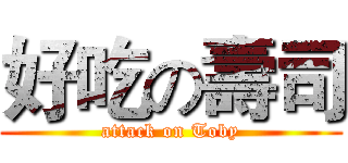 好吃の壽司 (attack on Toby)