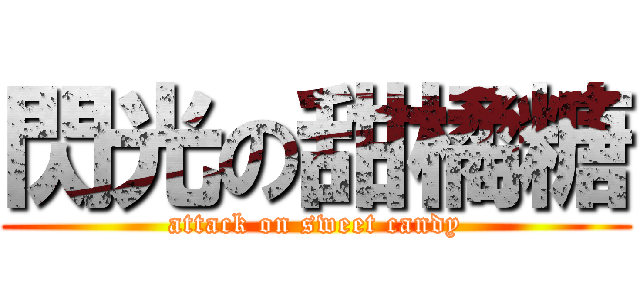閃光の甜橘糖 (attack on sweet candy)