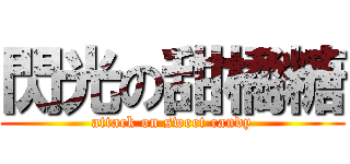 閃光の甜橘糖 (attack on sweet candy)
