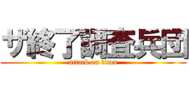 ザ終了調査兵団 (attack on titan)