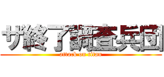 ザ終了調査兵団 (attack on titan)