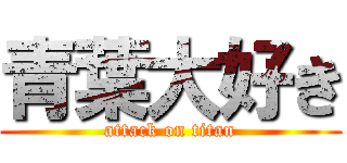 青葉大好き (attack on titan)