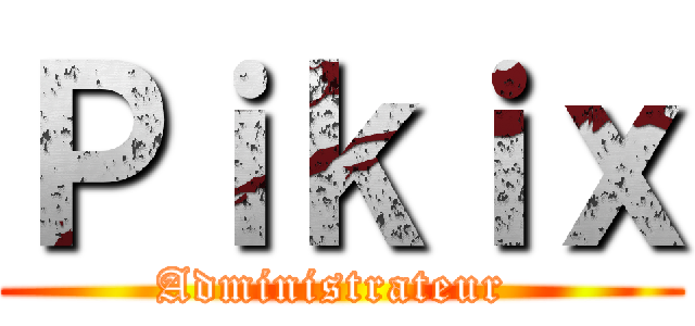 Ｐｉｋｉｘ (Administrateur )