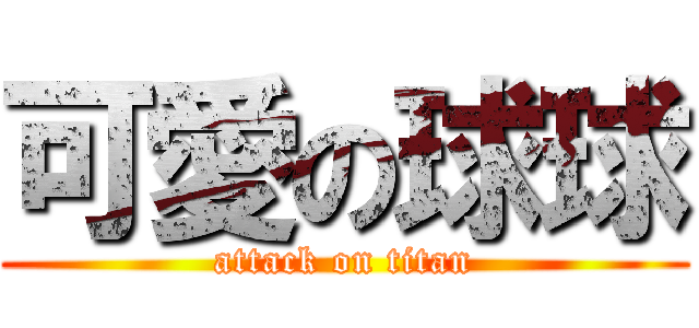 可愛の球球 (attack on titan)