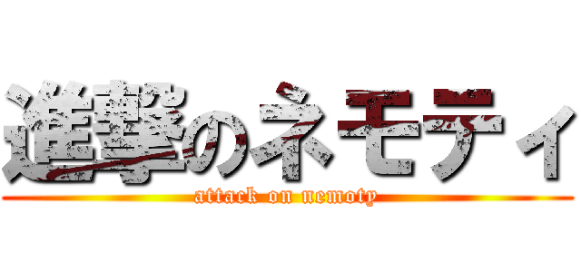進撃のネモティ (attack on nemoty)