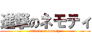 進撃のネモティ (attack on nemoty)