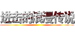 进击的浪漫传说 ()