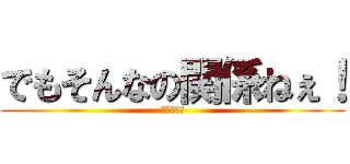 でもそんなの関係ねぇ！ (小島よ〇お)