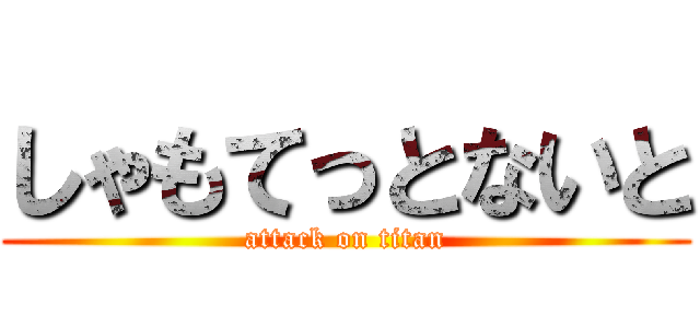 しゃもてっとないと (attack on titan)