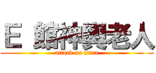 Ｅ 館神輿老人 (attack on titan)