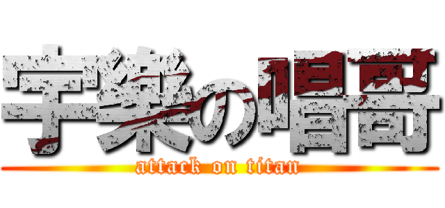 宇樂の唱哥 (attack on titan)