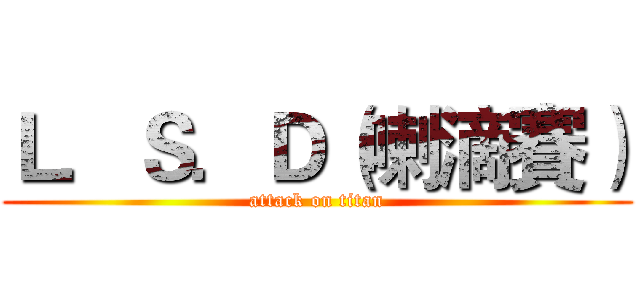 Ｌ．Ｓ．Ｄ（喇滴賽） (attack on titan)