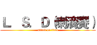 Ｌ．Ｓ．Ｄ（喇滴賽） (attack on titan)