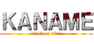 ＫＡＮＡＭＥ (attack on titan)