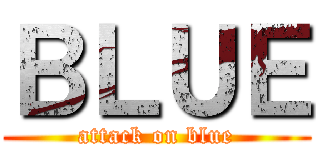 ＢＬＵＥ (attack on blue)