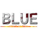 ＢＬＵＥ (attack on blue)