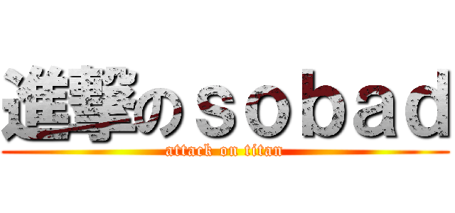 進撃のｓｏｂａｄ (attack on titan)