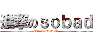 進撃のｓｏｂａｄ (attack on titan)