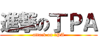 進撃の丁ＰＡ (attack on 丁PA)