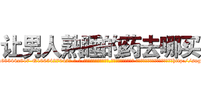 让男人熟睡的药去哪买 (让男人熟睡的药去哪买【电-话151x68344x817-Q1065427042元-吉-药-业】我们做的是长期生意,靠的是老客户长期支持 让男人熟睡的药去哪买在发表了一篇http://sngk.net/TWkGH8

参考消息网我们做的是长期生意,靠的是老客户长期支持也许我们早该意识到，就连鲍勃·霍斯金斯（金球奖戏剧类电影男主角 
)