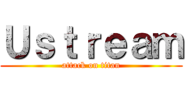 Ｕｓｔｒｅａｍ (attack on titan)