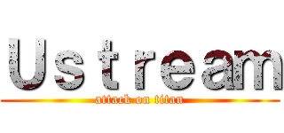 Ｕｓｔｒｅａｍ (attack on titan)