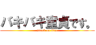 バキバキ童貞です。 (attack on titan)