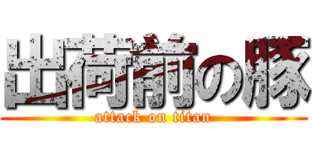 出荷前の豚 (attack on titan)