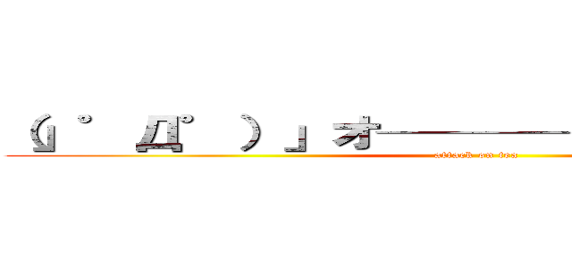（」゜Д゜）」オ────イ！！お茶の進撃 (attack on tea)