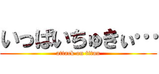 いっぱいちゅきぃ… (attack on titan)
