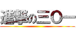 進撃の三Ｏ一 ()