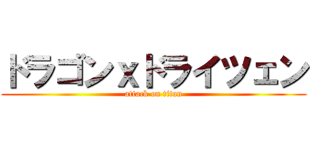 ドラゴンｘドライツェン (attack on titan)