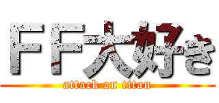 ＦＦ大好き (attack on titan)