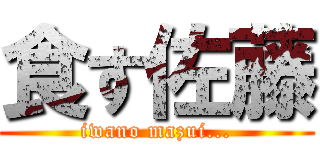 食す佐藤 (iwano mazui...)