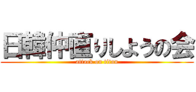 日韓仲直りしようの会 (attack on titan)