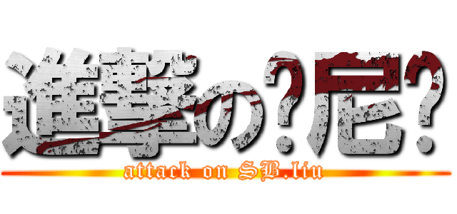 進撃の刘尼玛 (attack on SB.liu)