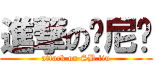 進撃の刘尼玛 (attack on SB.liu)