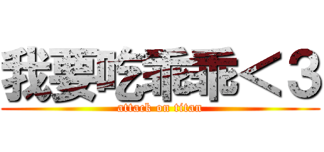 我要吃乖乖＜３ (attack on titan)