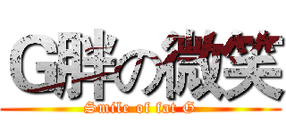 Ｇ胖の微笑 (Smile of fat G)