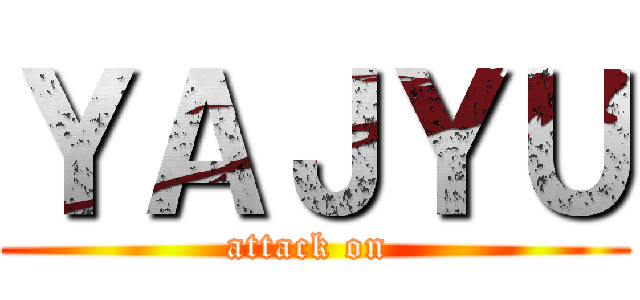 ＹＡＪＹＵ (attack on )