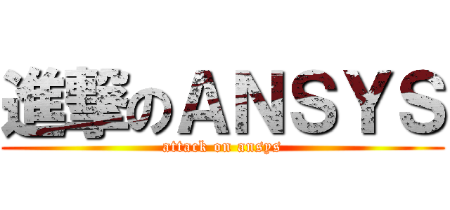 進撃のＡＮＳＹＳ (attack on ansys)