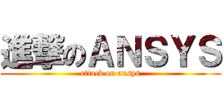 進撃のＡＮＳＹＳ (attack on ansys)